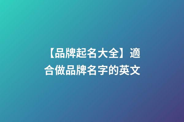 【品牌起名大全】適合做品牌名字的英文-第1張-商標(biāo)起名-玄機(jī)派