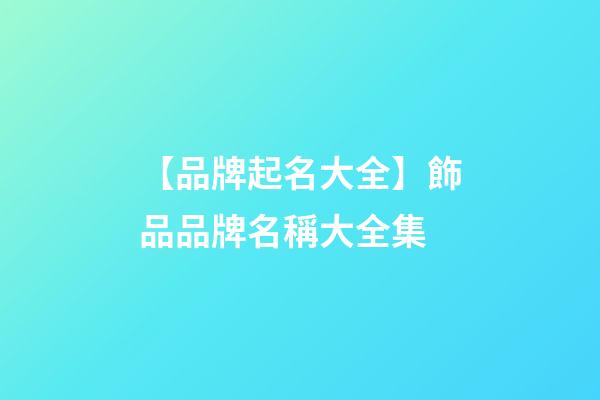 【品牌起名大全】飾品品牌名稱大全集