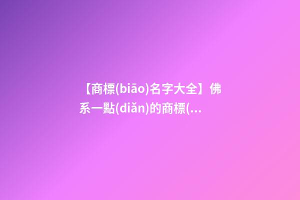 【商標(biāo)名字大全】佛系一點(diǎn)的商標(biāo)名字-第1張-商標(biāo)起名-玄機(jī)派