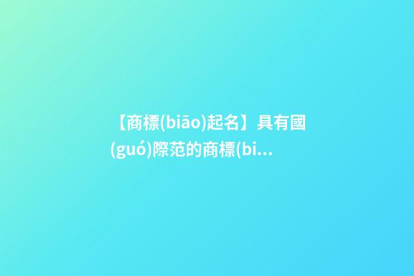 【商標(biāo)起名】具有國(guó)際范的商標(biāo)名字