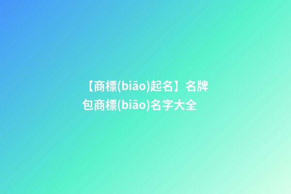 【商標(biāo)起名】名牌包商標(biāo)名字大全-第1張-商標(biāo)起名-玄機(jī)派
