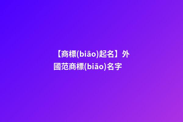 【商標(biāo)起名】外國范商標(biāo)名字-第1張-商標(biāo)起名-玄機派