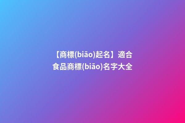 【商標(biāo)起名】適合食品商標(biāo)名字大全