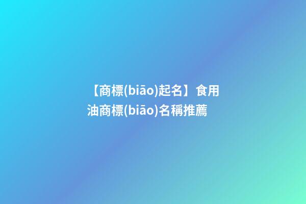 【商標(biāo)起名】食用油商標(biāo)名稱推薦-第1張-商標(biāo)起名-玄機(jī)派