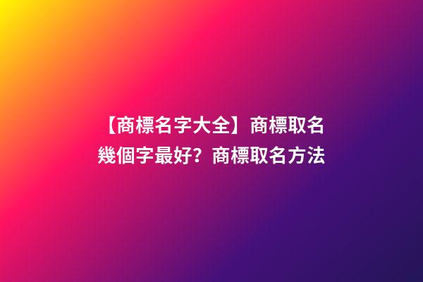 【商標名字大全】商標取名幾個字最好？商標取名方法-第1張-商標起名-玄機派