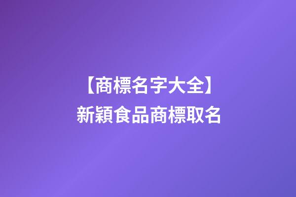 【商標名字大全】新穎食品商標取名-第1張-商標起名-玄機派