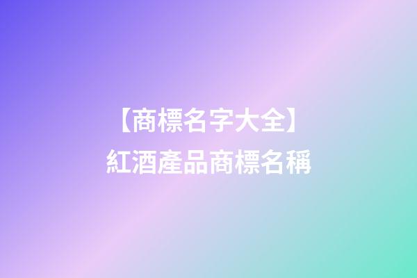 【商標名字大全】紅酒產品商標名稱-第1張-商標起名-玄機派