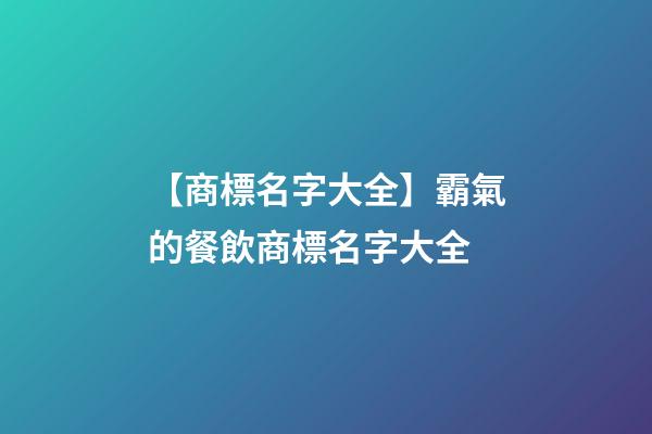 【商標名字大全】霸氣的餐飲商標名字大全
