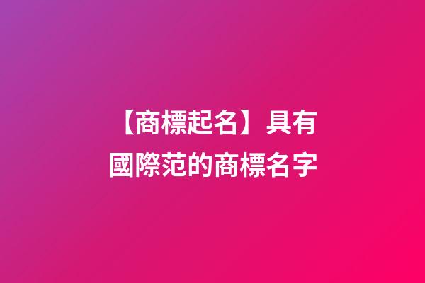 【商標起名】具有國際范的商標名字