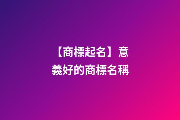 【商標起名】意義好的商標名稱-第1張-商標起名-玄機派