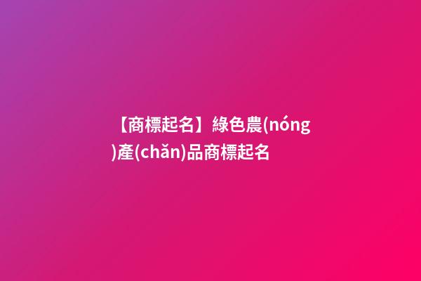 【商標起名】綠色農(nóng)產(chǎn)品商標起名-第1張-商標起名-玄機派