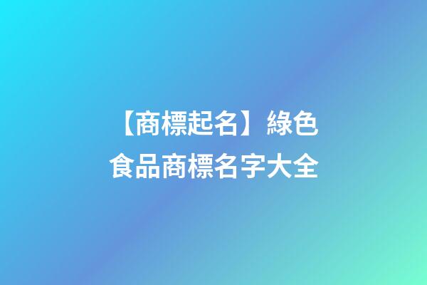 【商標起名】綠色食品商標名字大全-第1張-商標起名-玄機派