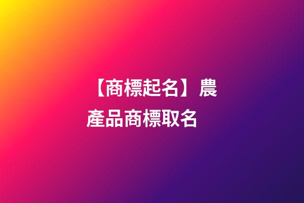 【商標起名】農產品商標取名-第1張-商標起名-玄機派