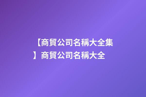 【商貿公司名稱大全集】商貿公司名稱大全
