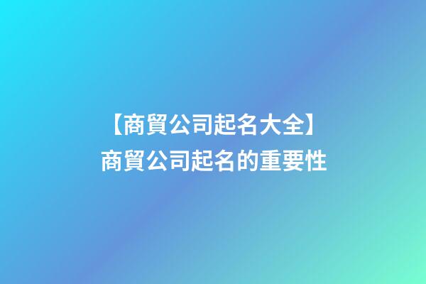 【商貿公司起名大全】商貿公司起名的重要性-第1張-公司起名-玄機派