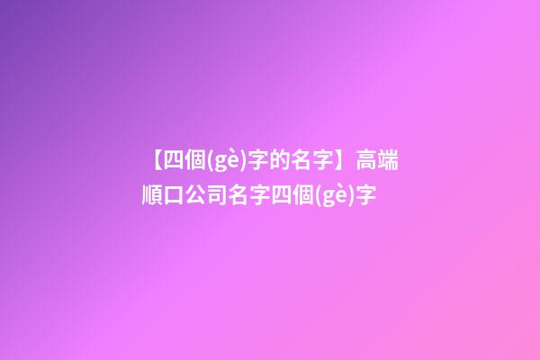 【四個(gè)字的名字】高端順口公司名字四個(gè)字
