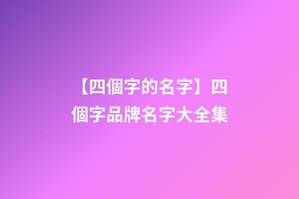 【四個字的名字】四個字品牌名字大全集