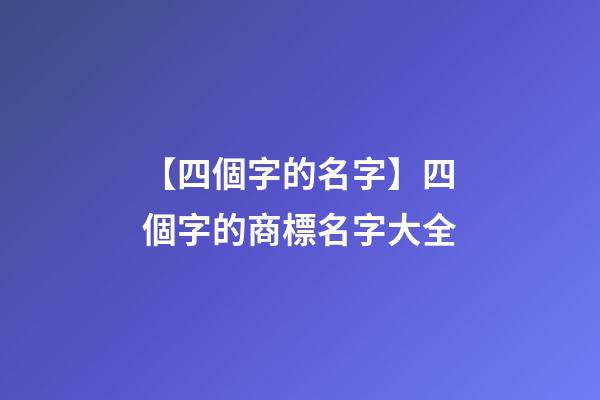 【四個字的名字】四個字的商標名字大全
