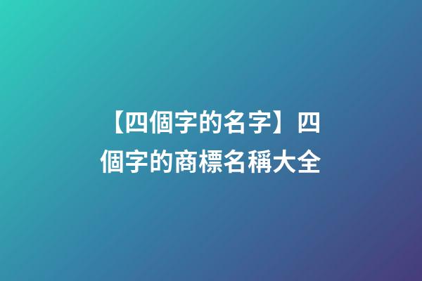 【四個字的名字】四個字的商標名稱大全