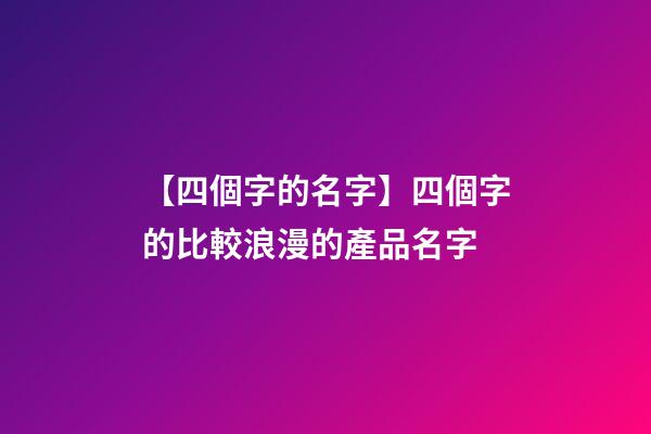 【四個字的名字】四個字的比較浪漫的產品名字-第1張-公司起名-玄機派