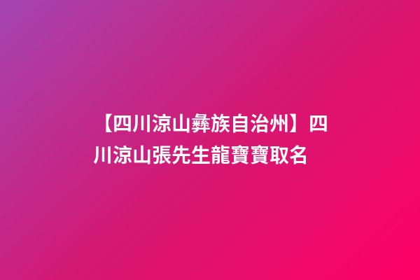 【四川涼山彝族自治州】四川涼山張先生龍寶寶取名-第1張-公司起名-玄機派