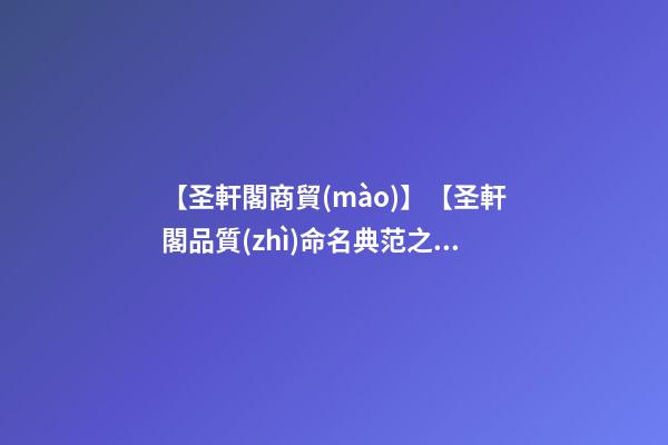 【圣軒閣商貿(mào)】【圣軒閣品質(zhì)命名典范之分享】——商貿(mào)公司取名-第1張-公司起名-玄機派