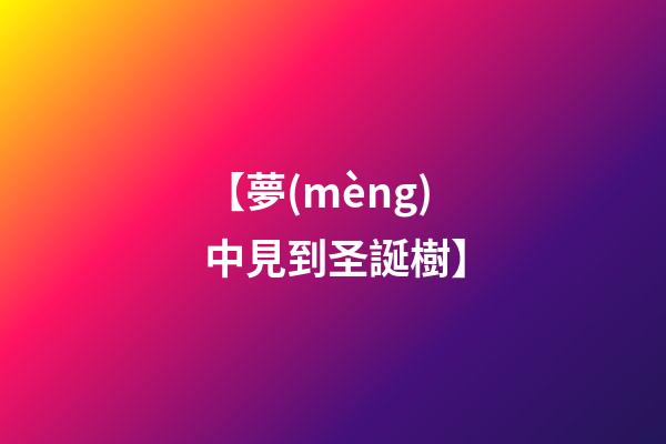 【夢(mèng)中見到圣誕樹】