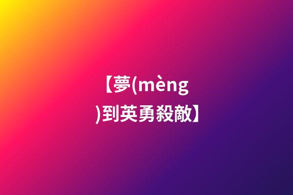 【夢(mèng)到英勇殺敵】