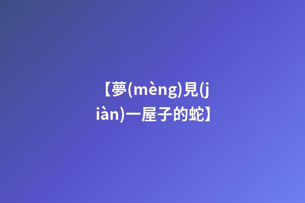【夢(mèng)見(jiàn)一屋子的蛇】