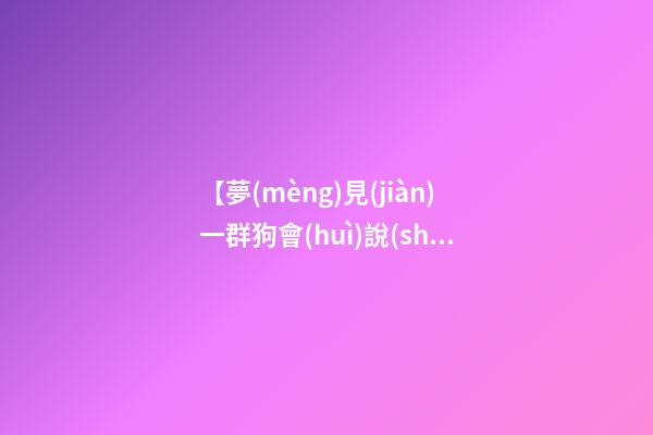 【夢(mèng)見(jiàn)一群狗會(huì)說(shuō)話(huà)】