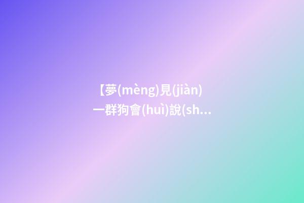 【夢(mèng)見(jiàn)一群狗會(huì)說(shuō)話】