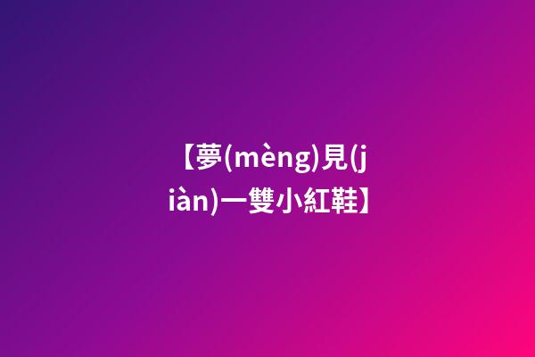 【夢(mèng)見(jiàn)一雙小紅鞋】