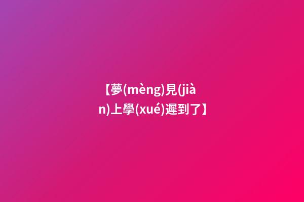 【夢(mèng)見(jiàn)上學(xué)遲到了】