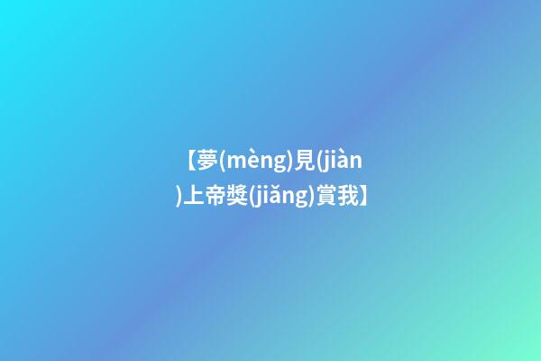 【夢(mèng)見(jiàn)上帝獎(jiǎng)賞我】
