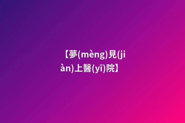 【夢(mèng)見(jiàn)上醫(yī)院】