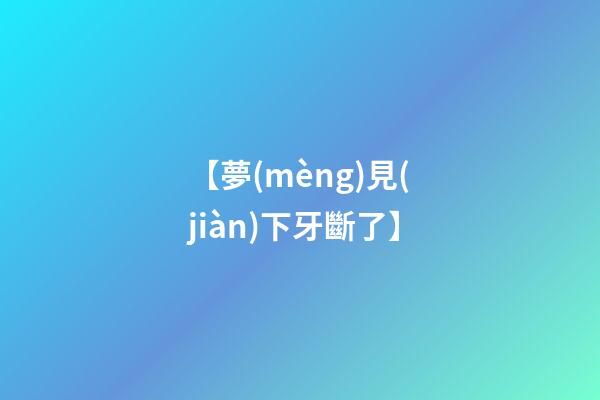 【夢(mèng)見(jiàn)下牙斷了】