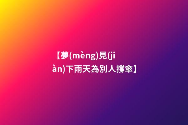 【夢(mèng)見(jiàn)下雨天為別人撐傘】