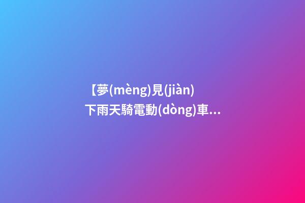 【夢(mèng)見(jiàn)下雨天騎電動(dòng)車】