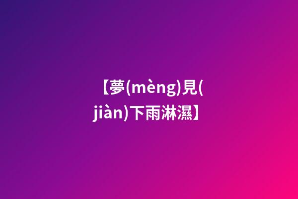 【夢(mèng)見(jiàn)下雨淋濕】
