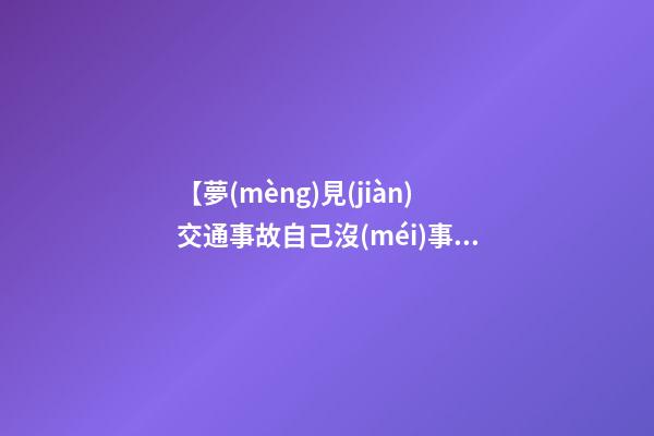 【夢(mèng)見(jiàn)交通事故自己沒(méi)事】