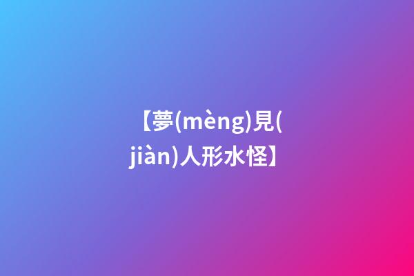 【夢(mèng)見(jiàn)人形水怪】