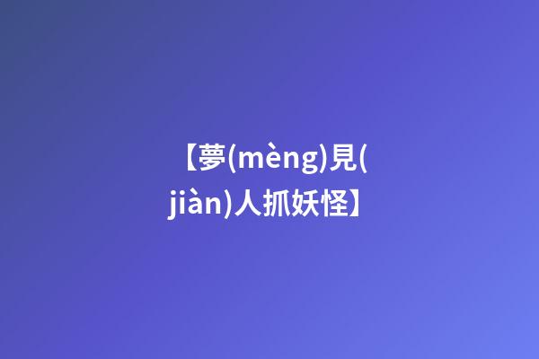 【夢(mèng)見(jiàn)人抓妖怪】