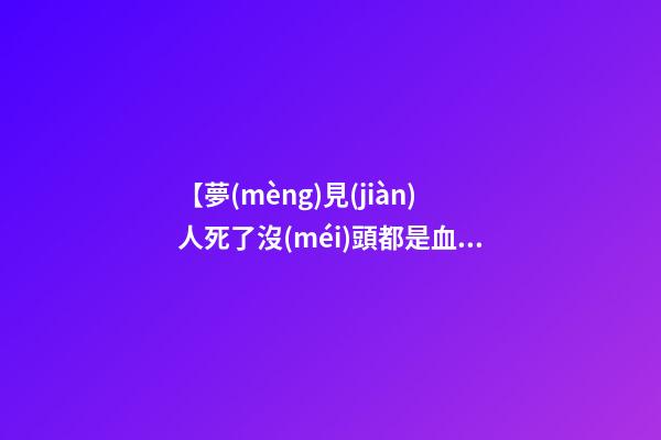 【夢(mèng)見(jiàn)人死了沒(méi)頭都是血】