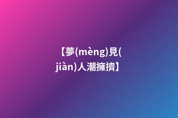 【夢(mèng)見(jiàn)人潮擁擠】