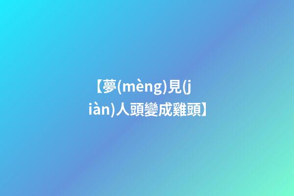 【夢(mèng)見(jiàn)人頭變成雞頭】