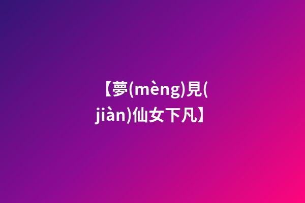 【夢(mèng)見(jiàn)仙女下凡】