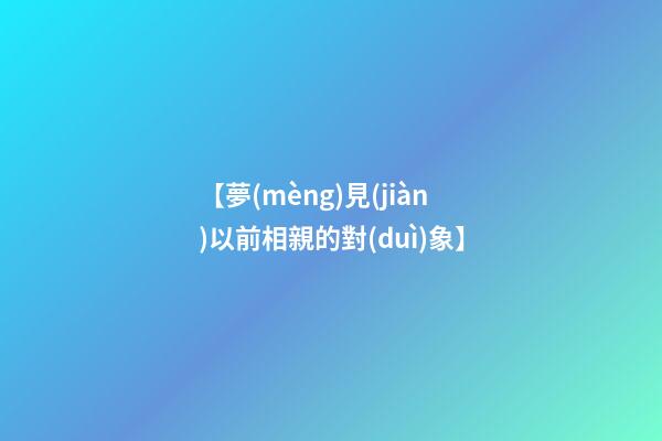 【夢(mèng)見(jiàn)以前相親的對(duì)象】