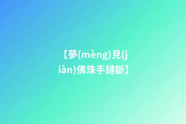 【夢(mèng)見(jiàn)佛珠手鏈斷】