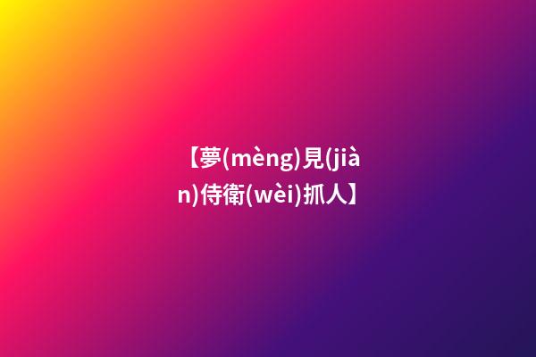 【夢(mèng)見(jiàn)侍衛(wèi)抓人】
