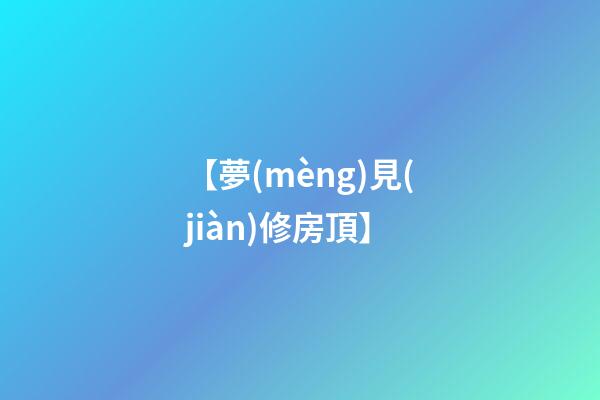 【夢(mèng)見(jiàn)修房頂】